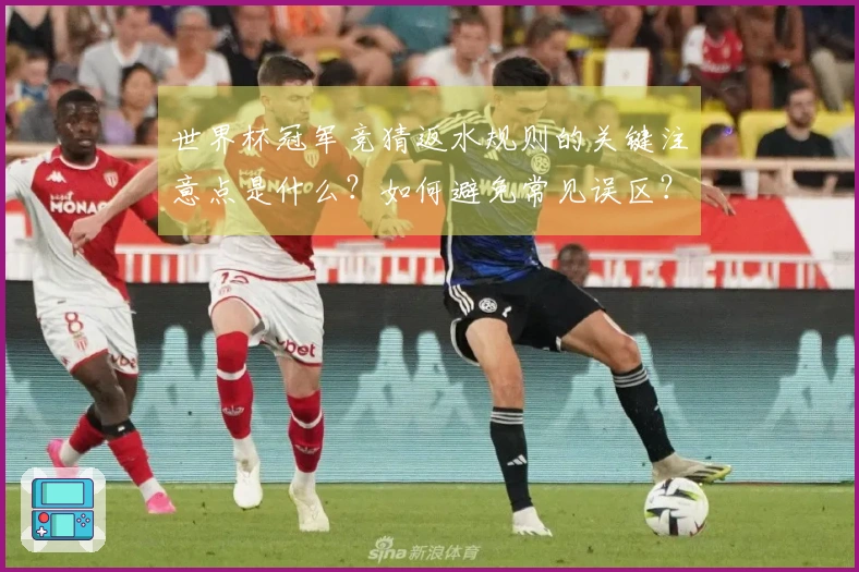 世界杯冠军竞猜返水规则的关键注意点是什么？如何避免常见误区？