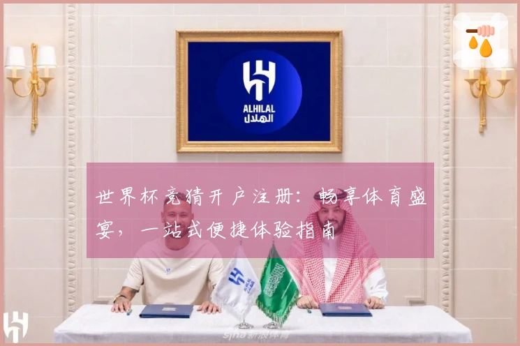 世界杯竞猜开户注册：畅享体育盛宴，一站式便捷体验指南