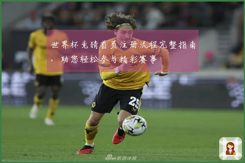 世界杯竞猜首页注册流程完整指南，助您轻松参与精彩赛事