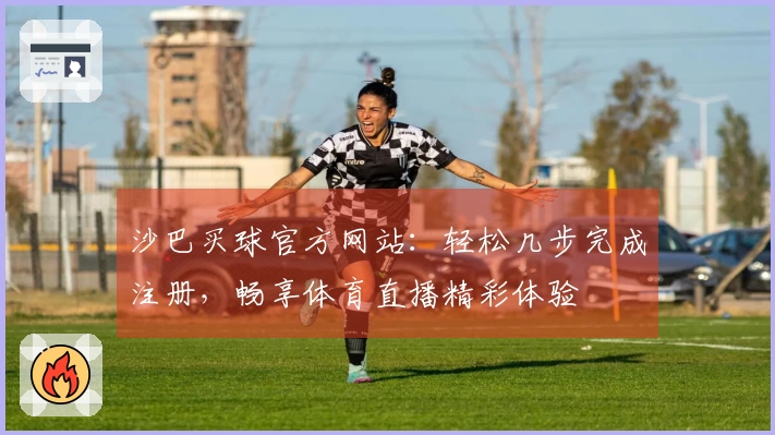 沙巴买球官方网站：轻松几步完成注册，畅享体育直播精彩体验