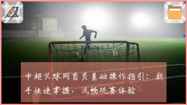 中超买球网首页基础操作指引：新手快速掌握，流畅观赛体验