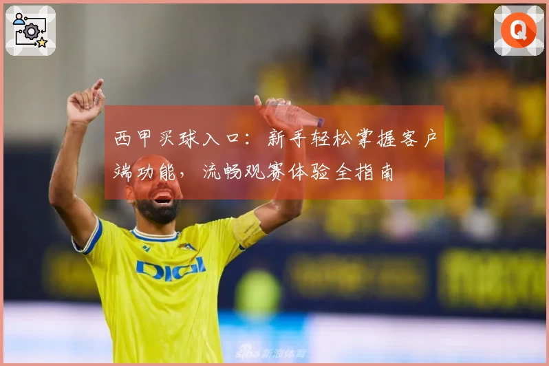 西甲买球入口：新手轻松掌握客户端功能，流畅观赛体验全指南