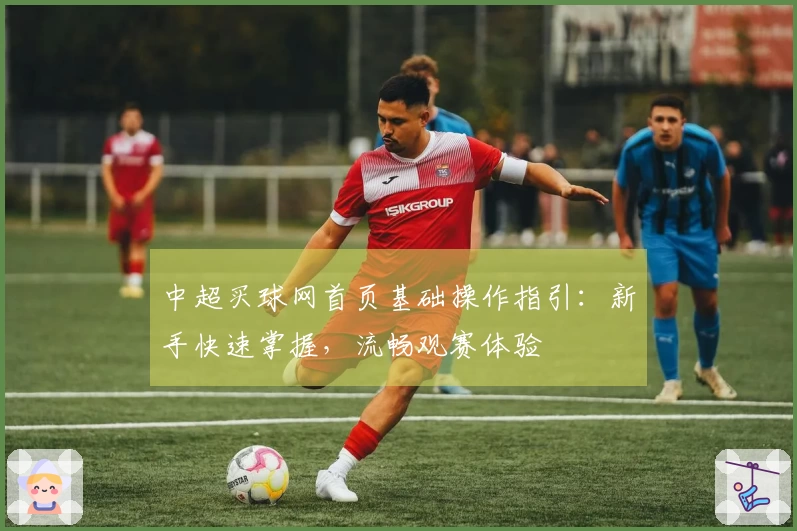 中超买球网首页基础操作指引：新手快速掌握，流畅观赛体验