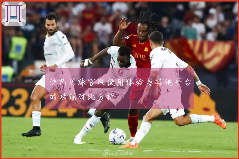 沙巴买球官网使用体验与其他平台的功能对比分析