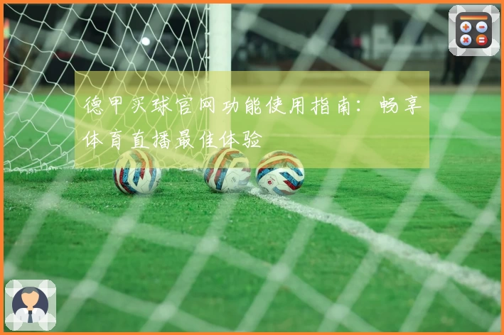 德甲买球官网功能使用指南：畅享体育直播最佳体验