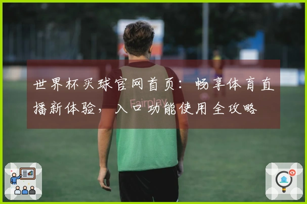 世界杯买球官网首页：畅享体育直播新体验，入口功能使用全攻略