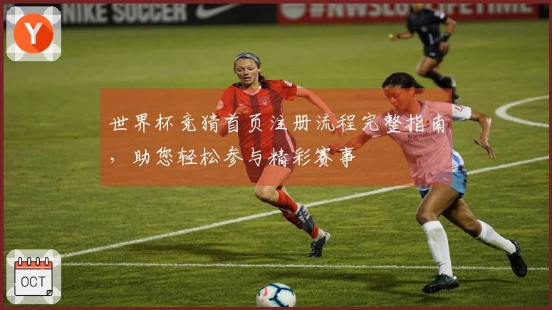 世界杯竞猜首页注册流程完整指南,助您轻松参与精彩赛事