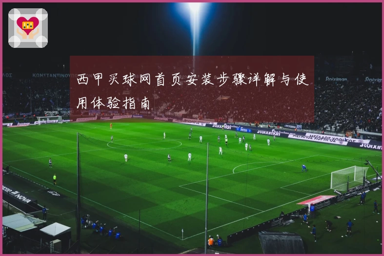 西甲买球网首页安装步骤详解与使用体验指南