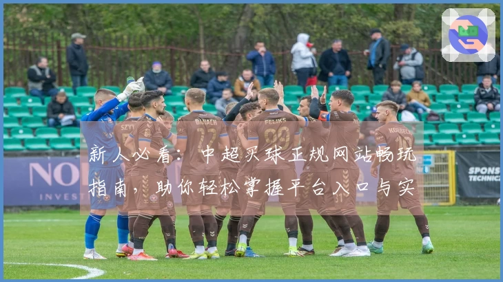 新人必看:中超买球正规网站畅玩指南,助你轻松掌握平台入口与实用技巧