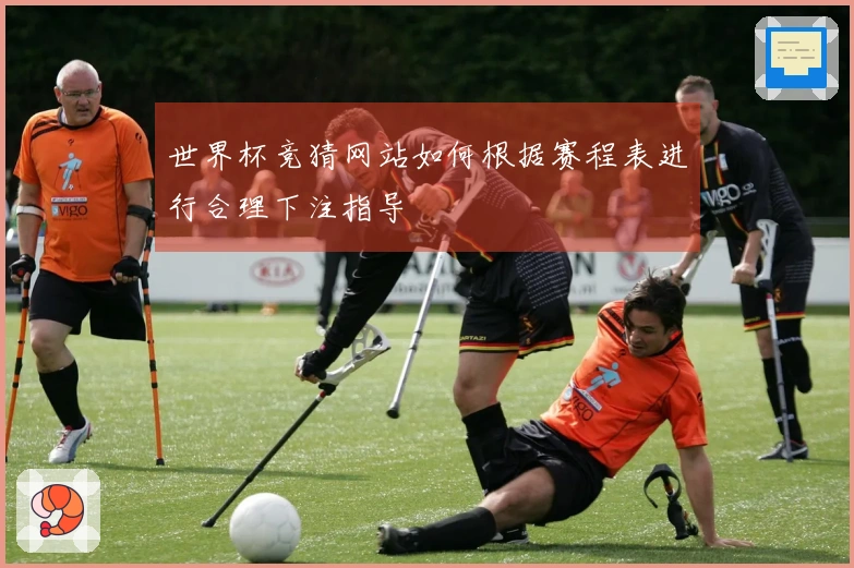 世界杯竞猜网站如何根据赛程表进行合理下注指导