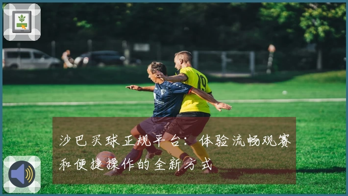 沙巴买球正规平台:体验流畅观赛和便捷操作的全新方式