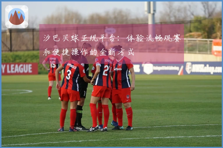 沙巴买球正规平台：体验流畅观赛和便捷操作的全新方式